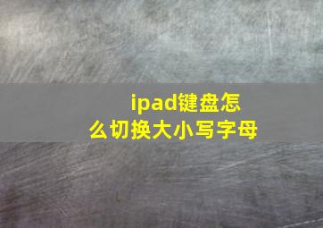 ipad键盘怎么切换大小写字母