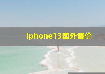 iphone13国外售价