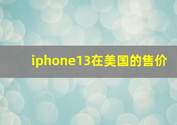 iphone13在美国的售价