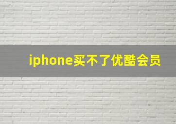 iphone买不了优酷会员