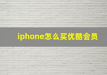 iphone怎么买优酷会员