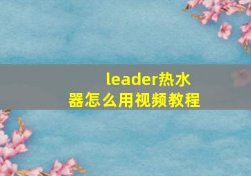 leader热水器怎么用视频教程