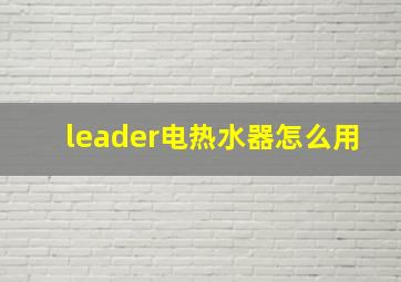 leader电热水器怎么用