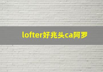 lofter好兆头ca阿罗