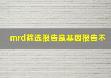 mrd筛选报告是基因报告不