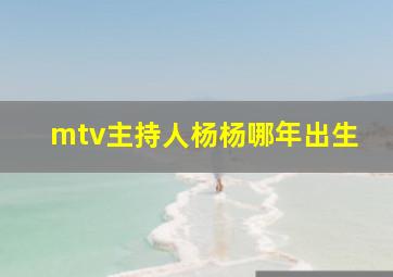 mtv主持人杨杨哪年出生