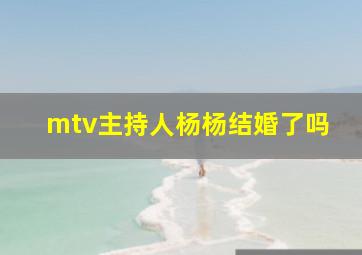 mtv主持人杨杨结婚了吗