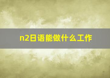 n2日语能做什么工作