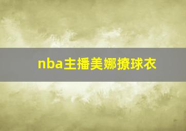 nba主播美娜撩球衣