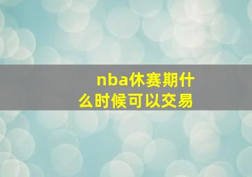 nba休赛期什么时候可以交易