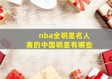 nba全明星名人赛的中国明星有哪些