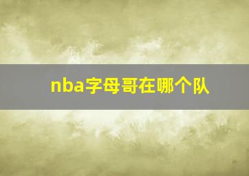 nba字母哥在哪个队