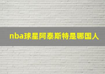 nba球星阿泰斯特是哪国人