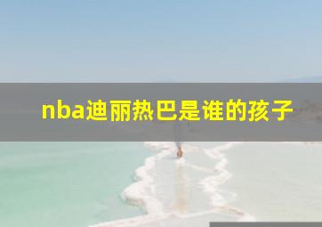 nba迪丽热巴是谁的孩子