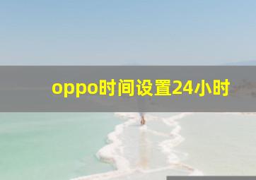 oppo时间设置24小时