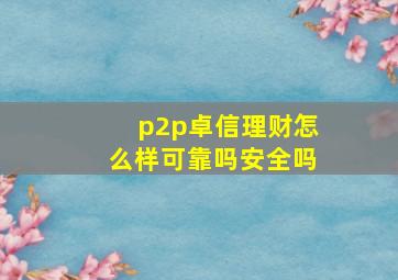 p2p卓信理财怎么样可靠吗安全吗