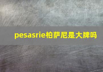 pesasrie柏萨尼是大牌吗