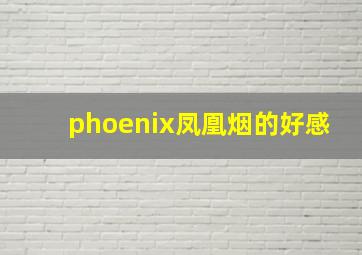 phoenix凤凰烟的好感