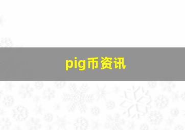 pig币资讯