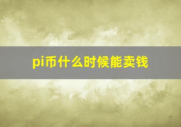 pi币什么时候能卖钱