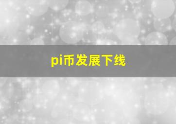 pi币发展下线