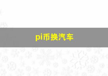 pi币换汽车