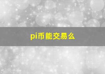 pi币能交易么