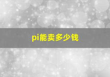 pi能卖多少钱