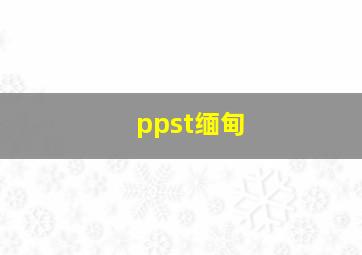 ppst缅甸