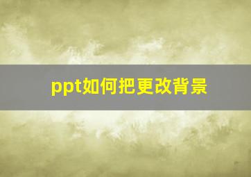 ppt如何把更改背景