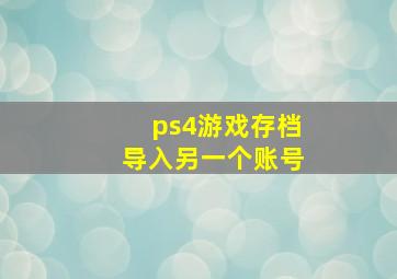 ps4游戏存档导入另一个账号