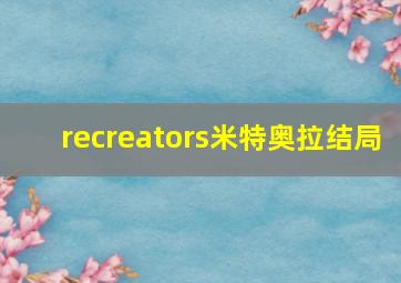 recreators米特奥拉结局