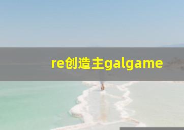 re创造主galgame