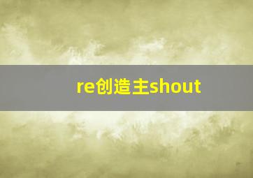 re创造主shout