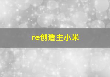 re创造主小米