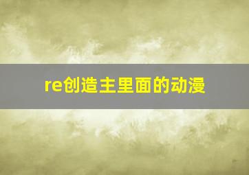 re创造主里面的动漫