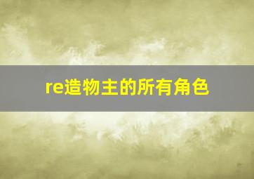 re造物主的所有角色