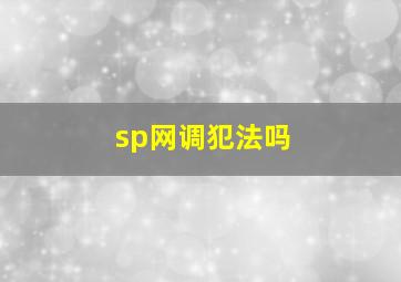 sp网调犯法吗