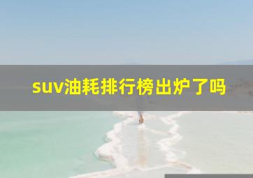 suv油耗排行榜出炉了吗