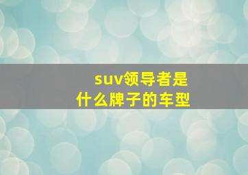 suv领导者是什么牌子的车型