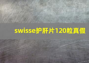 swisse护肝片120粒真假