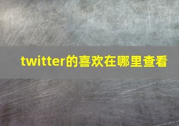 twitter的喜欢在哪里查看