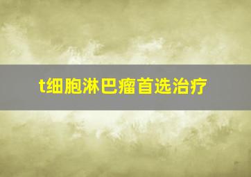 t细胞淋巴瘤首选治疗