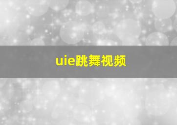 uie跳舞视频