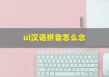 ui汉语拼音怎么念