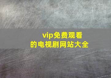 vip免费观看的电视剧网站大全