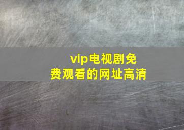 vip电视剧免费观看的网址高清