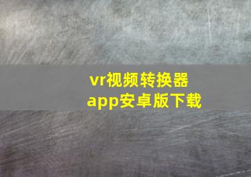 vr视频转换器app安卓版下载