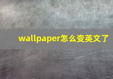 wallpaper怎么变英文了