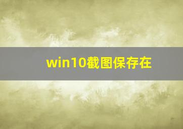 win10截图保存在